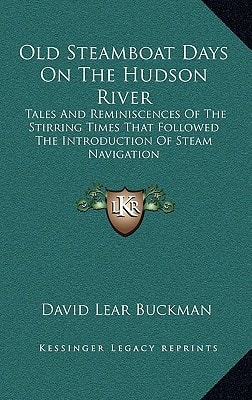 Old Steamboat Days On The Hudson River: Tales And Reminiscences Of The Stirring Times That Followed The Introduction Of Steam Navigation