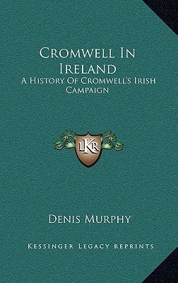 Cromwell In Ireland: A History Of Cromwell's Irish Campaign