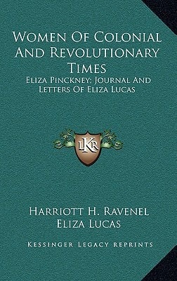 Women Of Colonial And Revolutionary Times: Eliza Pinckney; Journal And Letters Of Eliza Lucas