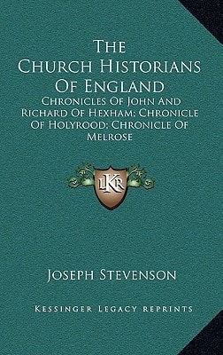 The Church Historians Of England: Chronicles Of John And Richard Of Hexham; Chronicle Of Holyrood; Chronicle Of Melrose