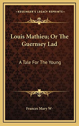 Louis Mathieu; Or The Guernsey Lad: A Tale For The Young