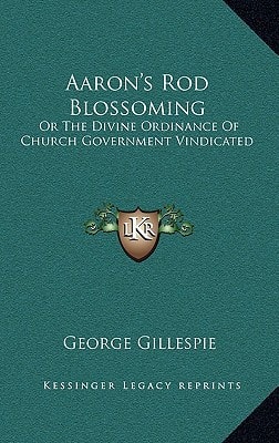 Aaron's Rod Blossoming: Or The Divine Ordinance Of Church Government Vindicated