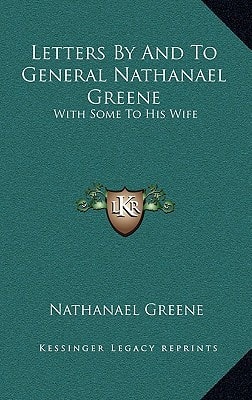Letters By And To General Nathanael Greene: With Some To His Wife