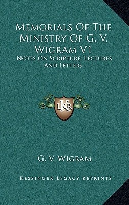 Memorials Of The Ministry Of G. V. Wigram V1: Notes On Scripture; Lectures And Letters