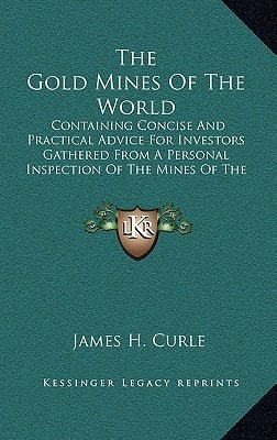 The Gold Mines Of The World: Containing Concise And Practical Advice For Investors Gathered From A Personal Inspection Of The Mines Of The Transvaal, India, West Australia, Etc.