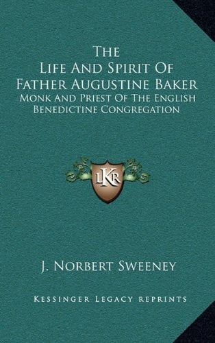 The Life And Spirit Of Father Augustine Baker: Monk And Priest Of The English Benedictine Congregation