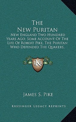 The New Puritan: New England Two Hundred Years Ago; Some Account Of The Life Of Robert Pike, The Puritan Who Defended The Quakers, Resisted Clerical Domination And Opposed The Witchcraft Prosecution