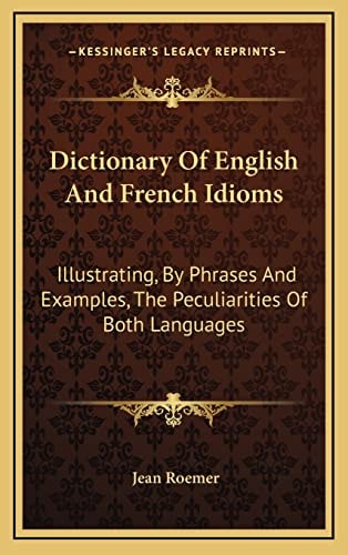 Dictionary Of English And French Idioms: Illustrating, By Phrases And Examples, The Peculiarities Of Both Languages