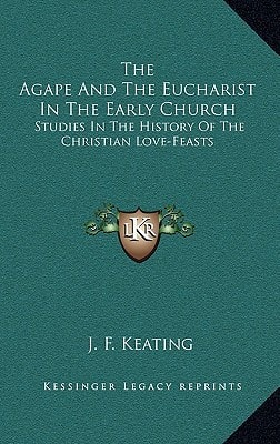 The Agape And The Eucharist In The Early Church: Studies In The History Of The Christian Love-Feasts