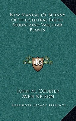 New Manual Of Botany Of The Central Rocky Mountains; Vascular Plants