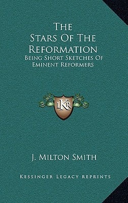 The Stars Of The Reformation: Being Short Sketches Of Eminent Reformers