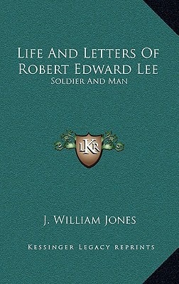 Life And Letters Of Robert Edward Lee: Soldier And Man
