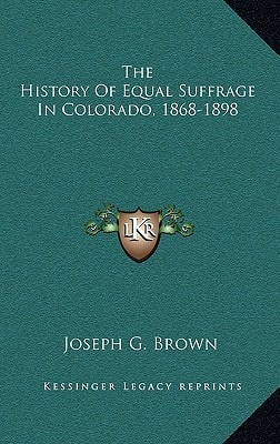 The History Of Equal Suffrage In Colorado, 1868-1898