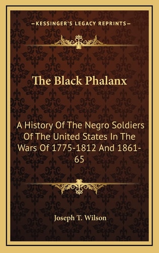 The Black Phalanx: A History Of The Negro Soldiers Of The United States In The Wars Of 1775-1812 And 1861-65