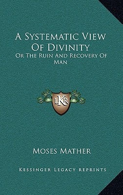 A Systematic View Of Divinity: Or The Ruin And Recovery Of Man