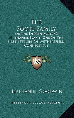 The Foote Family: Or The Descendants Of Nathaniel Foote, One Of The First Settlers Of Wethersfield, Connecticut