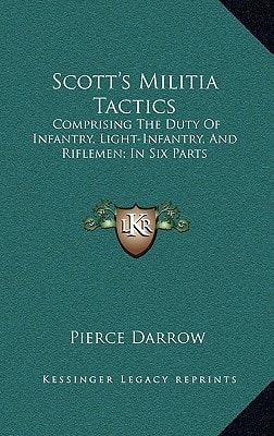Scott's Militia Tactics: Comprising The Duty Of Infantry, Light-Infantry, And Riflemen; In Six Parts