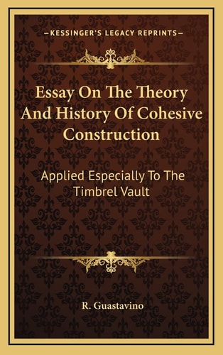 Essay On The Theory And History Of Cohesive Construction: Applied Especially To The Timbrel Vault