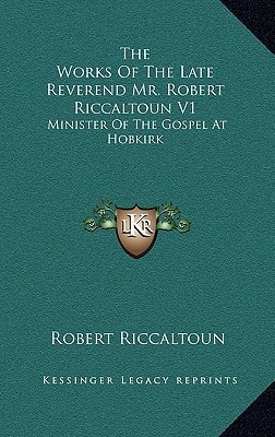 The Works Of The Late Reverend Mr. Robert Riccaltoun V1: Minister Of The Gospel At Hobkirk