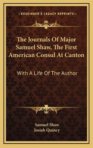 The Journals Of Major Samuel Shaw, The First American Consul At Canton: With A Life Of The Author