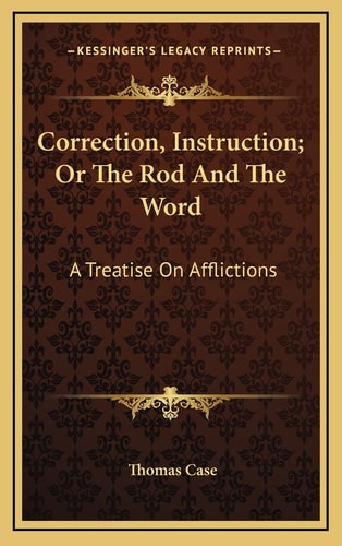 Correction, Instruction; Or The Rod And The Word: A Treatise On Afflictions