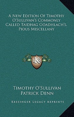 A New Edition Of Timothy O'Sullivan's Commonly Called Taidhag Goadhlach's, Pious Miscellany