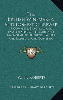 The British Winemaker, And Domestic Brewer: A Complete, Practical And Easy Treatise On The Art And Management Of British Wines And Liqueurs And Domestic Brewing
