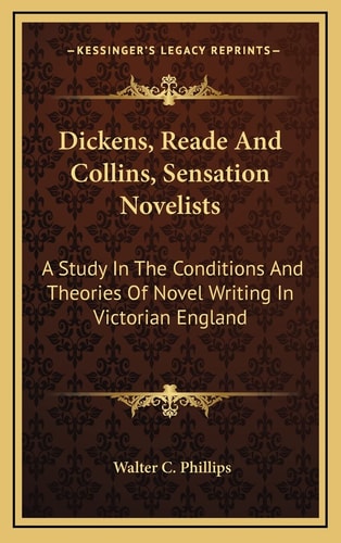 Dickens, Reade And Collins, Sensation Novelists: A Study In The Conditions And Theories Of Novel Writing In Victorian England