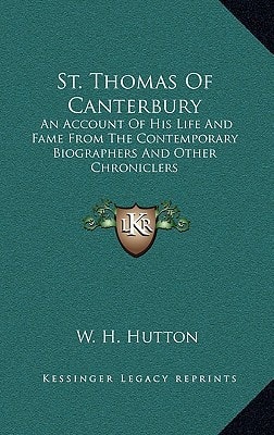 St. Thomas Of Canterbury: An Account Of His Life And Fame From The Contemporary Biographers And Other Chroniclers