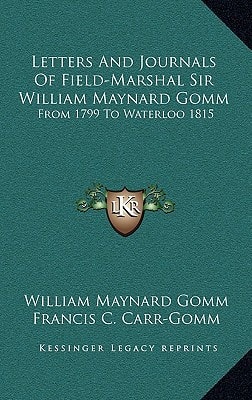 Letters And Journals Of Field-Marshal Sir William Maynard Gomm: From 1799 To Waterloo 1815