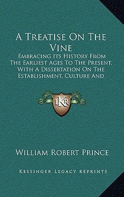 A Treatise On The Vine: Embracing Its History From The Earliest Ages To The Present, With A Dissertation On The Establishment, Culture And Management Of Vineyards