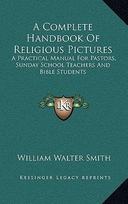 A Complete Handbook Of Religious Pictures: A Practical Manual For Pastors, Sunday School Teachers And Bible Students