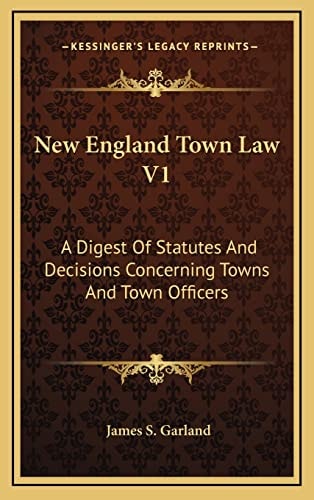 New England Town Law V1: A Digest Of Statutes And Decisions Concerning Towns And Town Officers