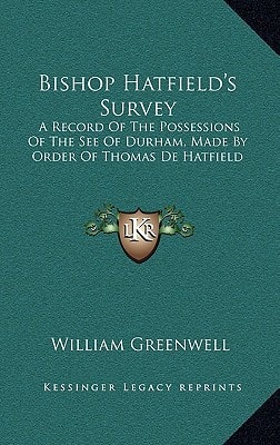 Bishop Hatfield's Survey: A Record Of The Possessions Of The See Of Durham, Made By Order Of Thomas De Hatfield
