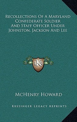 Recollections Of A Maryland Confederate Soldier And Staff Officer Under Johnston, Jackson And Lee
