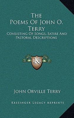 The Poems Of John O. Terry: Consisting Of Songs, Satire And Pastoral Descriptions
