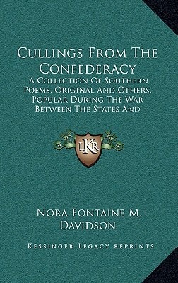 Cullings From The Confederacy: A Collection Of Southern Poems, Original And Others, Popular During The War Between The States And Incidents And Facts Worth Recalling, 1862-1866