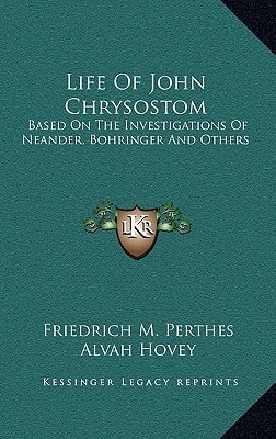 Life Of John Chrysostom: Based On The Investigations Of Neander, Bohringer And Others