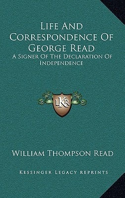 Life And Correspondence Of George Read: A Signer Of The Declaration Of Independence