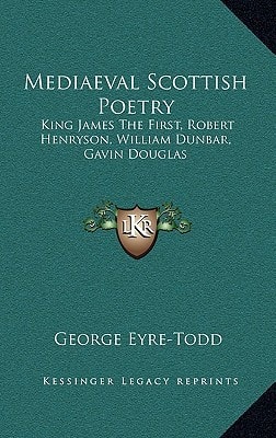 Mediaeval Scottish Poetry: King James The First, Robert Henryson, William Dunbar, Gavin Douglas