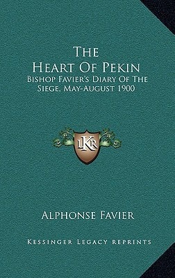 The Heart Of Pekin: Bishop Favier's Diary Of The Siege, May-August 1900