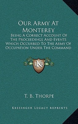 Our Army At Monterey: Being A Correct Account Of The Proceedings And Events Which Occurred To The Army Of Occupation Under The Command Of Major General Taylor