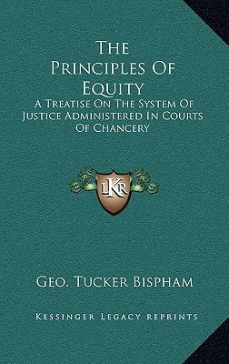 The Principles Of Equity: A Treatise On The System Of Justice Administered In Courts Of Chancery