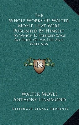 The Whole Works Of Walter Moyle That Were Published By Himself: To Which Is Prefixed Some Account Of His Life And Writings