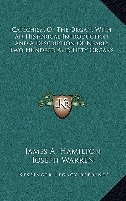 Catechism Of The Organ, With An Historical Introduction And A Description Of Nearly Two Hundred And Fifty Organs