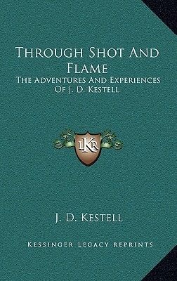 Through Shot And Flame: The Adventures And Experiences Of J. D. Kestell