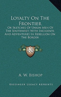 Loyalty On The Frontier: Or Sketches Of Union Men Of The Southwest; With Incidents And Adventures In Rebellion On The Border