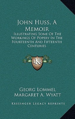 John Huss, A Memoir: Illustrating Some Of The Workings Of Popery In The Fourteenth And Fifteenth Centuries