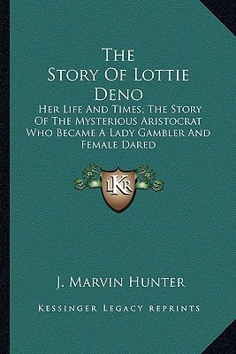 The Story Of Lottie Deno: Her Life And Times; The Story Of The Mysterious Aristocrat Who Became A Lady Gambler And Female Dared