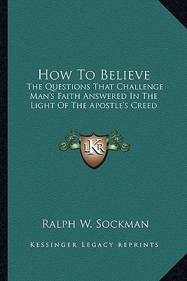 How To Believe: The Questions That Challenge Man's Faith Answered In The Light Of The Apostle's Creed